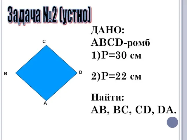 ДАНО: ABCD-ромб 1)P=30 см 2)P=22 см Найти: AB, BC, CD, DA. Задача №2 (устно)