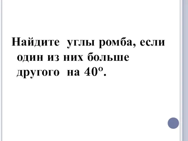 Найдите углы ромба, если один из них больше другого на 40o. ЗАДАЧА№4