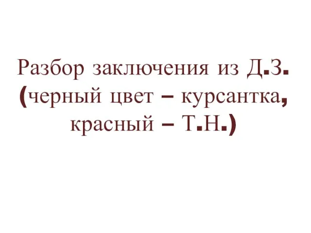 Разбор заключения из Д.З. (черный цвет – курсантка,красный – Т.Н.)