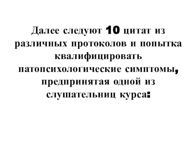 Далее следуют 10 цитат из различных протоколов и попытка квалифицировать патопсихологические симптомы,