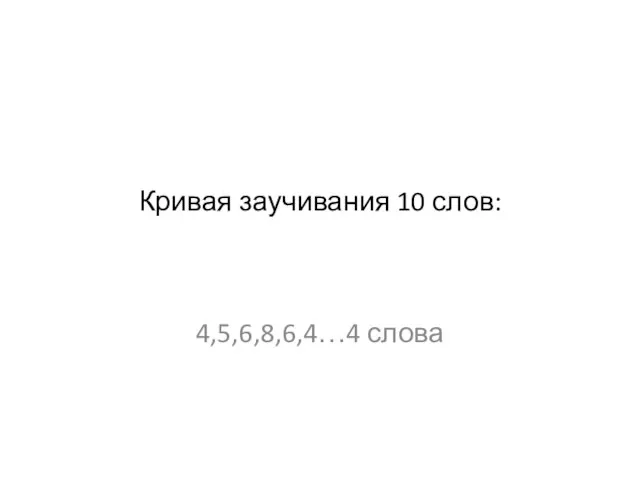 Кривая заучивания 10 слов: 4,5,6,8,6,4…4 слова