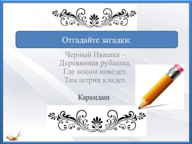 Черный Ивашка – Деревянная рубашка, Где носом поведет, Там штрих кладет. Отгадайте загадки: Карандаш