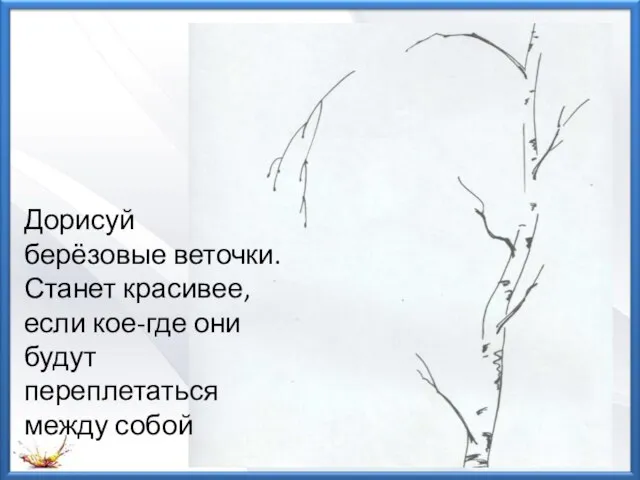 Дорисуй берёзовые веточки. Станет красивее, если кое-где они будут переплетаться между собой