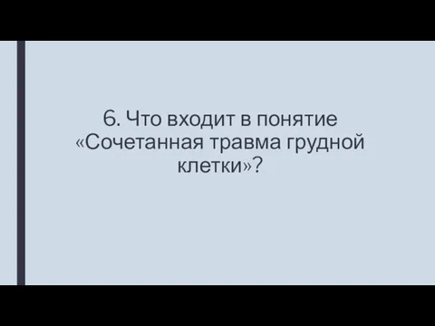 6. Что входит в понятие «Сочетанная травма грудной клетки»?