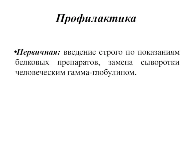 Профилактика Первичная: введение строго по показаниям белковых препаратов, замена сыворотки человеческим гамма-глобулином.