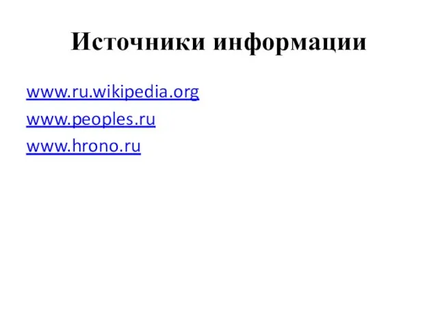 Источники информации www.ru.wikipedia.org www.peoples.ru www.hrono.ru