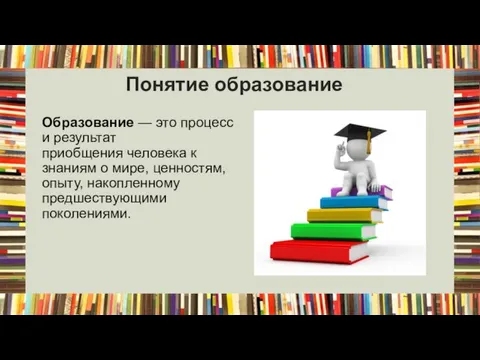 Понятие образование Образование — это процесс и результат приобщения человека к знаниям