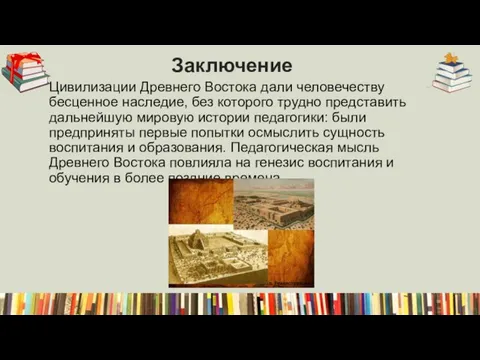 Заключение Цивилизации Древнего Востока дали человечеству бесценное наследие, без которого трудно представить