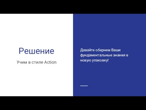 Решение Учим в стиле Action Давайте обернем Ваши фундаментальные знания в новую упаковку!