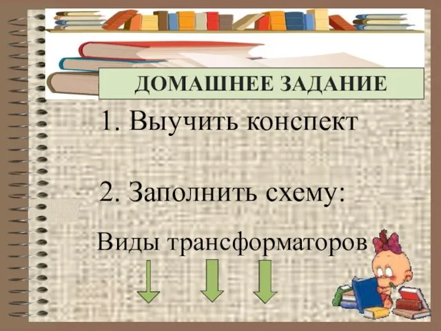 Выучить конспект Заполнить схему: Виды трансформаторов ДОМАШНЕЕ ЗАДАНИЕ