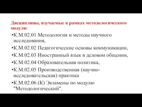 Дисциплины, изучаемые в рамках методологического модуля: К.М.02.01 Методология и методы научного исследования,