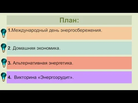 1.Международный день энергосбережения. План: 2. Домашняя экономика. 3. Альтернативная энергетика. 4. Викторина «Энергоэрудит».