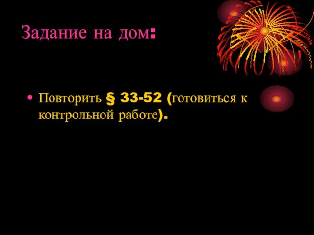 Задание на дом: Повторить § 33-52 (готовиться к контрольной работе).