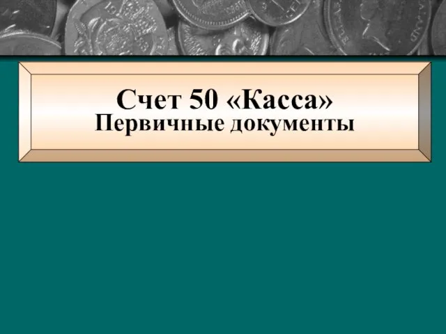 Счет 50 «Касса» Первичные документы