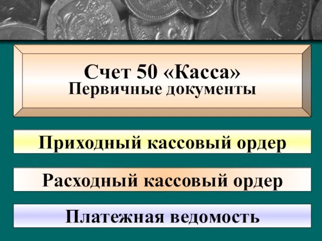 Счет 50 «Касса» Первичные документы Приходный кассовый ордер Расходный кассовый ордер Платежная ведомость