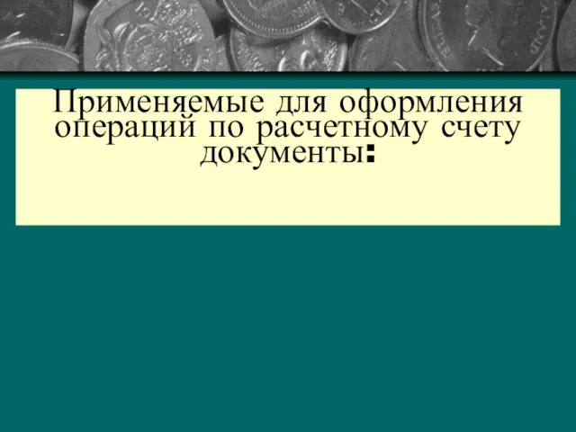 Применяемые для оформления операций по расчетному счету документы: