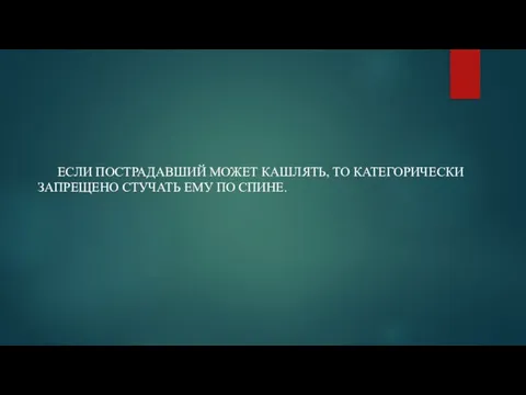 ЕСЛИ ПОСТРАДАВШИЙ МОЖЕТ КАШЛЯТЬ, ТО КАТЕГОРИЧЕСКИ ЗАПРЕЩЕНО СТУЧАТЬ ЕМУ ПО СПИНЕ.