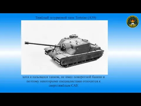 Тяжёлый штурмовой танк Tortoise (A39) хотя и назывался танком, не имел поворотной