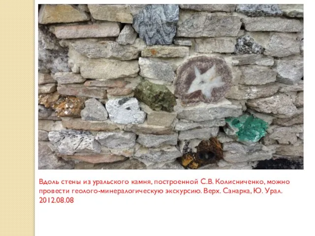 Вдоль стены из уральского камня, построенной С.В. Колисниченко, можно провести геолого-минералогическую экскурсию.