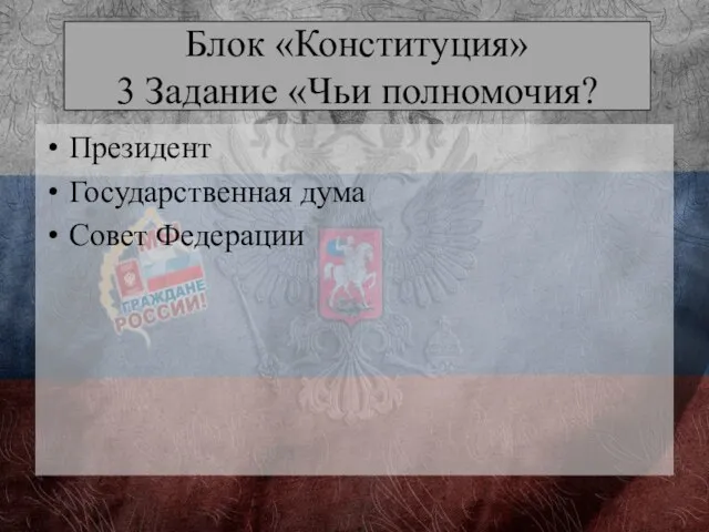 Блок «Конституция» 3 Задание «Чьи полномочия? Президент Государственная дума Совет Федерации