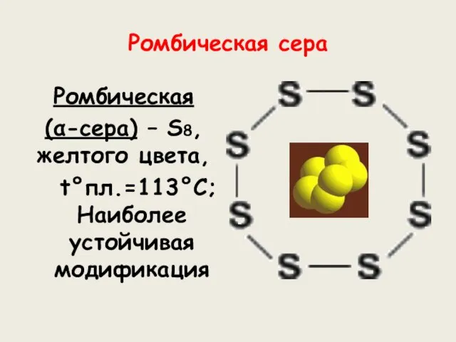 Ромбическая сера Ромбическая (α-сера) – S8, желтого цвета, t°пл.=113°C; Наиболее устойчивая модификация