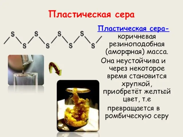 Пластическая сера Пластическая сера- коричневая резиноподобная (аморфная) масса. Она неустойчива и через