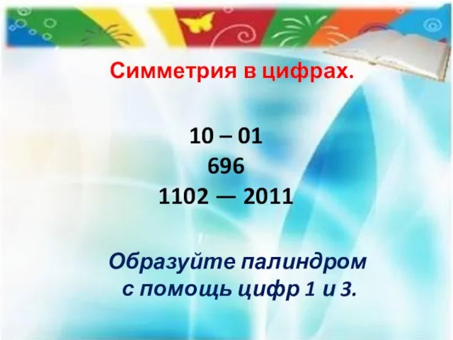 Симметрия в цифрах. 10 – 01 696 1102 — 2011 Образуйте палиндром