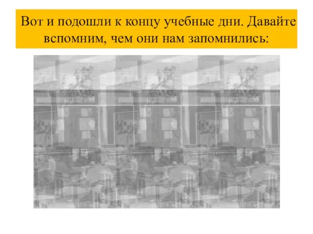 Вот и подошли к концу учебные дни. Давайте вспомним, чем они нам запомнились: