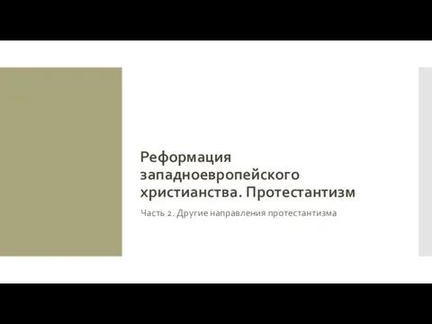 Реформация западноевропейского христианства. Протестантизм Часть 2. Другие направления протестантизма