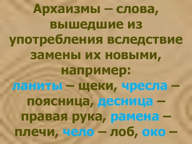 Архаизмы – слова, вышедшие из употребления вследствие замены их новыми, например: ланиты