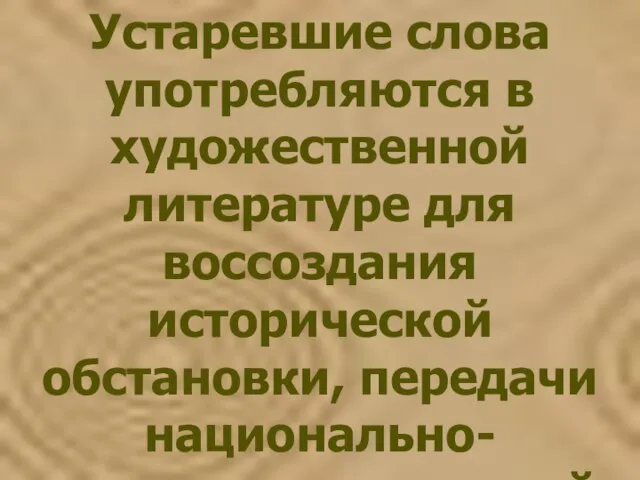 Устаревшие слова употребляются в художественной литературе для воссоздания исторической обстановки, передачи национально-культурных традиций русского народа.