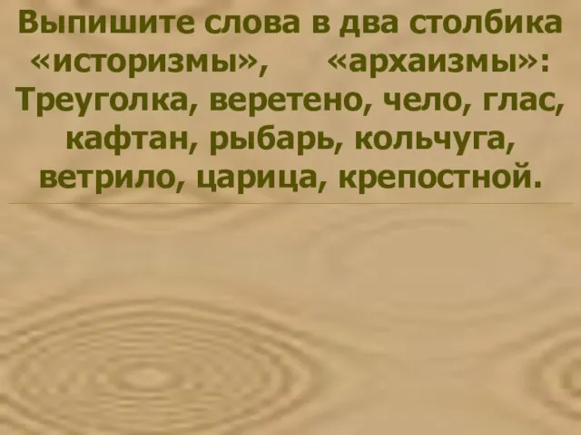 Выпишите слова в два столбика «историзмы», «архаизмы»: Треуголка, веретено, чело, глас, кафтан,