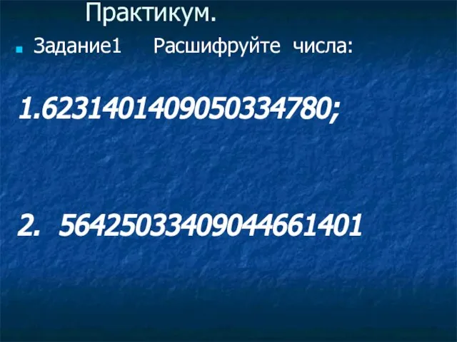 Практикум. Задание1 Расшифруйте числа: 1.6231401409050334780; 2. 56425033409044661401