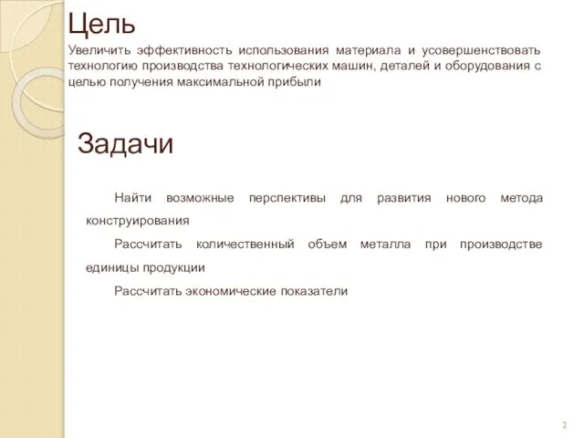 Цель Увеличить эффективность использования материала и усовершенствовать технологию производства технологических машин, деталей