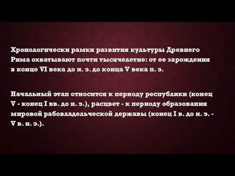 Хронологически рамки развития культуры Древнего Рима охватывают почти тысячелетие: от ее зарождения