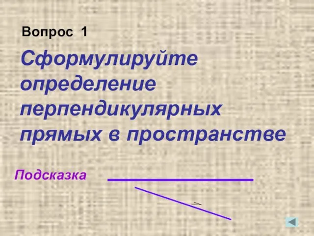 Сформулируйте определение перпендикулярных прямых в пространстве Подсказка Вопрос 1