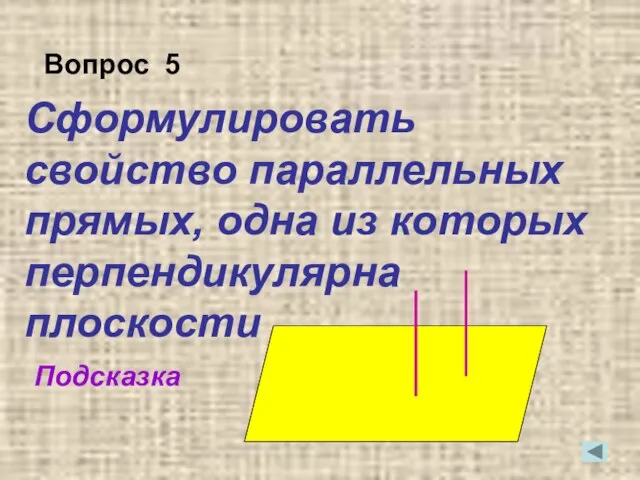 Сформулировать свойство параллельных прямых, одна из которых перпендикулярна плоскости Подсказка Вопрос 5