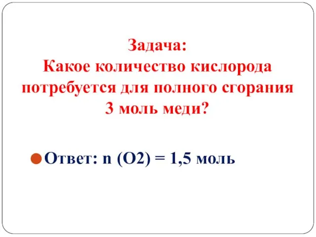 Задача: Какое количество кислорода потребуется для полного сгорания 3 моль меди? Ответ: