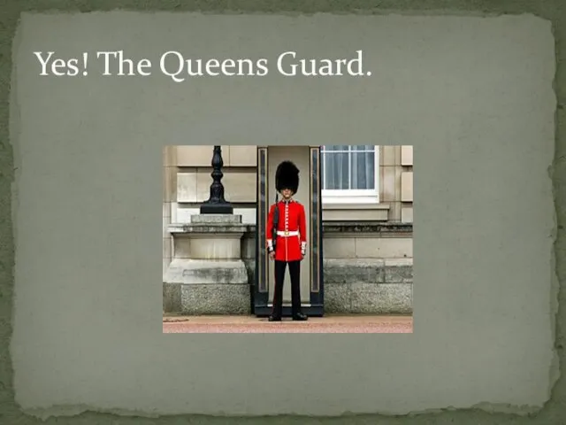 Yes! The Queens Guard.