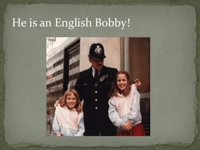He is an English Bobby!
