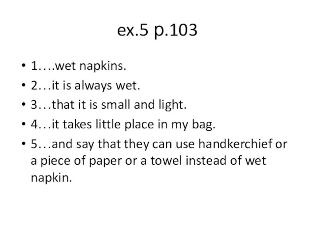 ex.5 р.103 1….wet napkins. 2…it is always wet. 3…that it is small