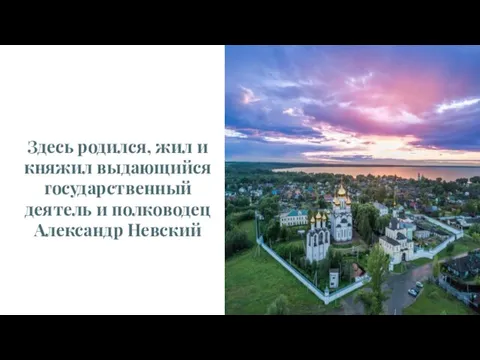 Здесь родился, жил и княжил выдающийся государственный деятель и полководец Александр Невский