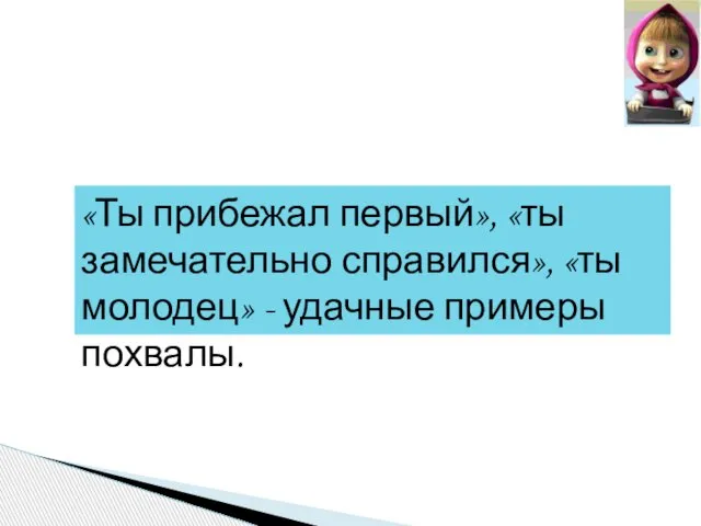 «Ты прибежал первый», «ты замечательно справился», «ты молодец» - удачные примеры похвалы.