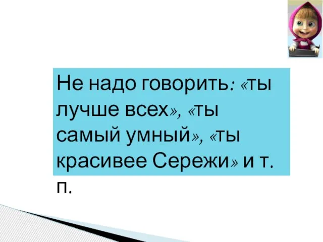 Не надо говорить: «ты лучше всех», «ты самый умный», «ты красивее Сережи» и т. п.