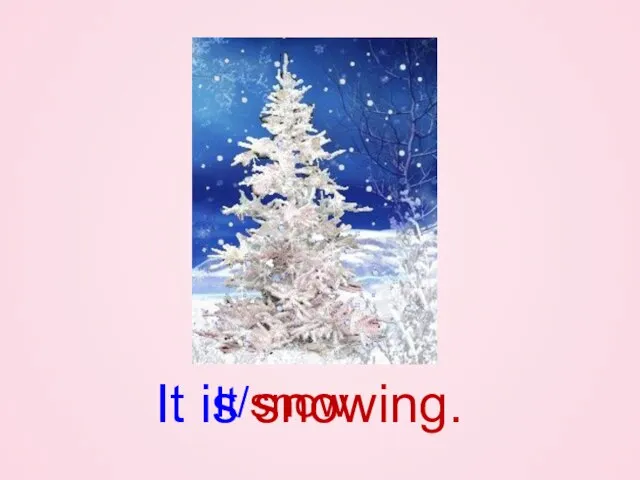 It/snow It is snowing.