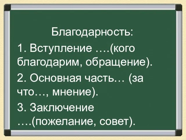 Благодарность: 1. Вступление ….(кого благодарим, обращение). 2. Основная часть… (за что…, мнение). 3. Заключение ….(пожелание, совет).