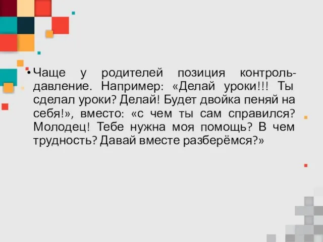 Чаще у родителей позиция контроль-давление. Например: «Делай уроки!!! Ты сделал уроки? Делай!