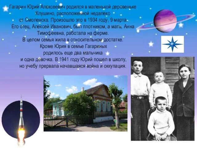 Гагарин Юрий Алексеевич родился в маленькой деревеньке Клушино, расположенной недалеко от Смоленска.