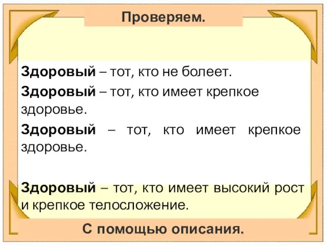 Проверяем. С помощью описания. Здоровый – тот, кто не болеет. Здоровый –