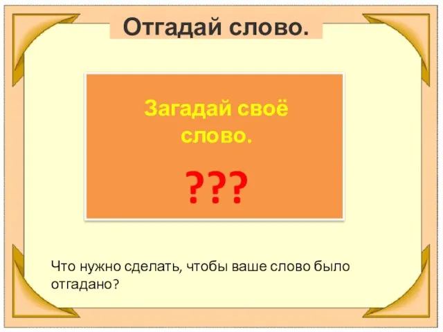 Отгадай слово. Загадай своё слово. ??? Что нужно сделать, чтобы ваше слово было отгадано?